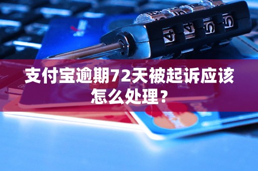 支付宝逾期72天被起诉应该怎么处理？