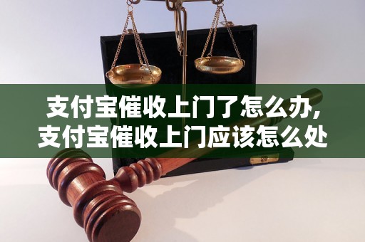 支付宝催收上门了怎么办,支付宝催收上门应该怎么处理