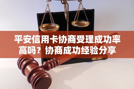 平安信用卡协商受理成功率高吗？协商成功经验分享