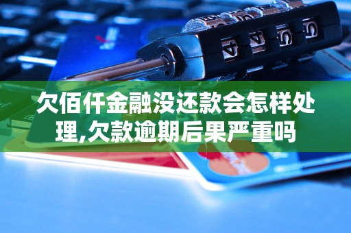 欠佰仟金融没还款会怎样处理,欠款逾期后果严重吗