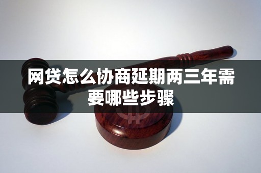 网贷怎么协商延期两三年需要哪些步骤