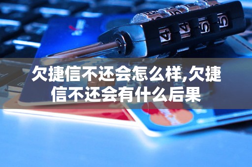 欠捷信不还会怎么样,欠捷信不还会有什么后果