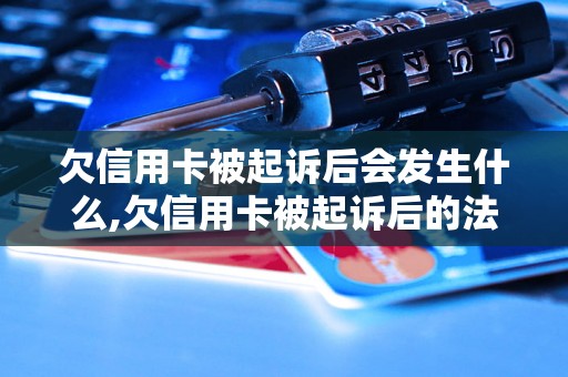 欠信用卡被起诉后会发生什么,欠信用卡被起诉后的法律后果