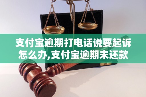 支付宝逾期打电话说要起诉怎么办,支付宝逾期未还款会被起诉吗