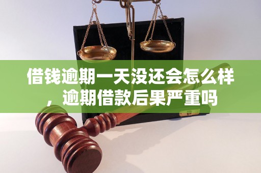 借钱逾期一天没还会怎么样，逾期借款后果严重吗