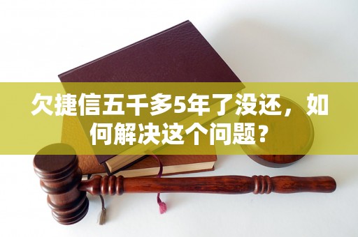 欠捷信五千多5年了没还，如何解决这个问题？