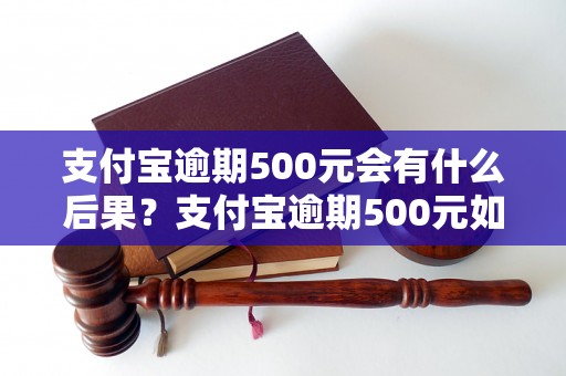 支付宝逾期500元会有什么后果？支付宝逾期500元如何处理？