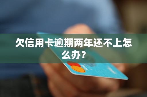 欠信用卡逾期两年还不上怎么办？