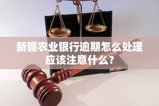 新疆农业银行逾期怎么处理应该注意什么？