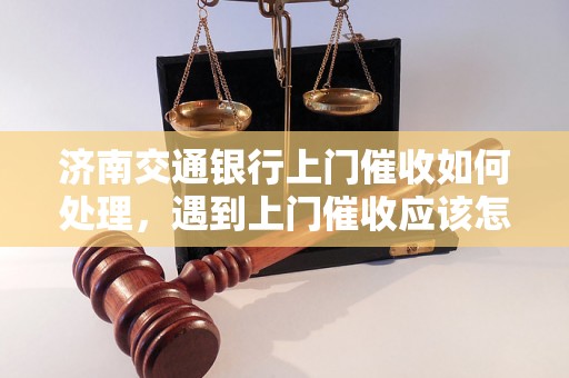 济南交通银行上门催收如何处理，遇到上门催收应该怎么应对