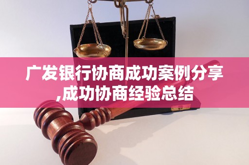 广发银行协商成功案例分享,成功协商经验总结