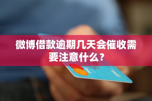 微博借款逾期几天会催收需要注意什么？