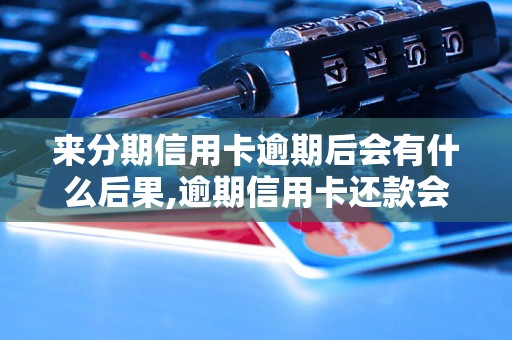 来分期信用卡逾期后会有什么后果,逾期信用卡还款会怎样处理