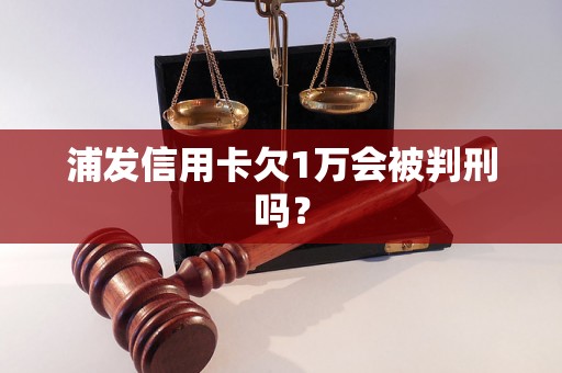 浦发信用卡欠1万会被判刑吗？