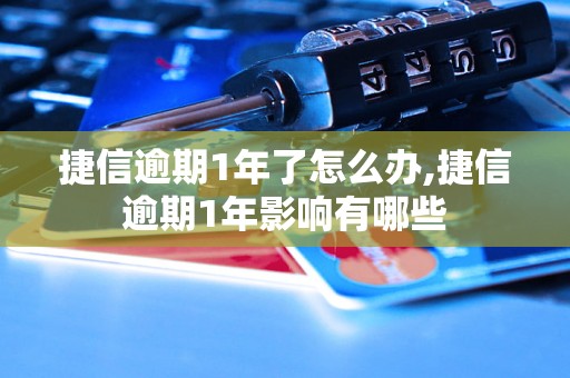 捷信逾期1年了怎么办,捷信逾期1年影响有哪些