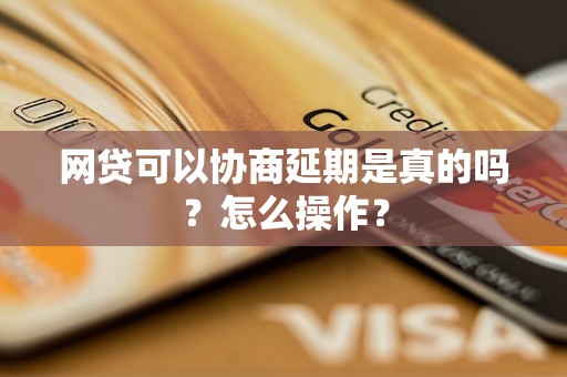 网贷可以协商延期是真的吗？怎么操作？