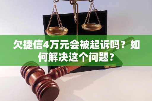 欠捷信4万元会被起诉吗？如何解决这个问题？