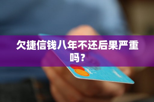 欠捷信钱八年不还后果严重吗？