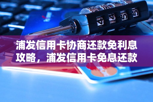 浦发信用卡协商还款免利息攻略，浦发信用卡免息还款具体操作步骤