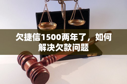 欠捷信1500两年了，如何解决欠款问题