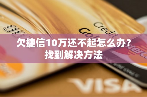 欠捷信10万还不起怎么办？找到解决方法