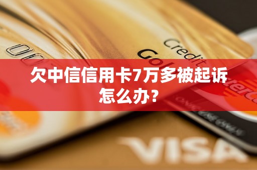 欠中信信用卡7万多被起诉怎么办？