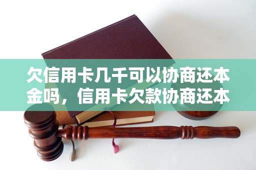 欠信用卡几千可以协商还本金吗，信用卡欠款协商还本金的条件和流程