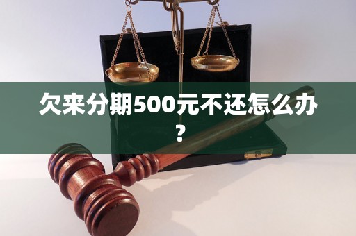 欠来分期500元不还怎么办？