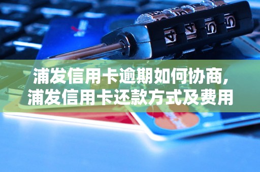 浦发信用卡逾期如何协商,浦发信用卡还款方式及费用说明