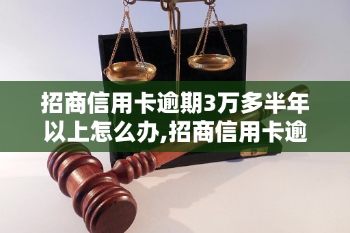 招商信用卡逾期3万多半年以上怎么办,招商信用卡逾期处理方式详解