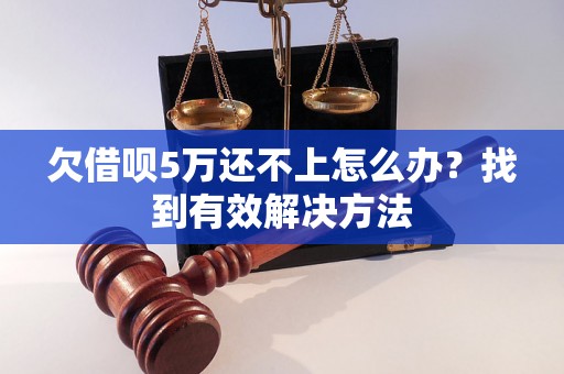 欠借呗5万还不上怎么办？找到有效解决方法