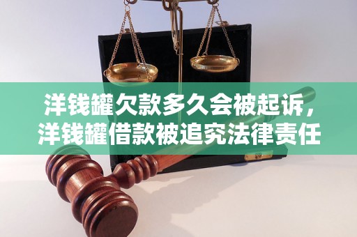 洋钱罐欠款多久会被起诉，洋钱罐借款被追究法律责任