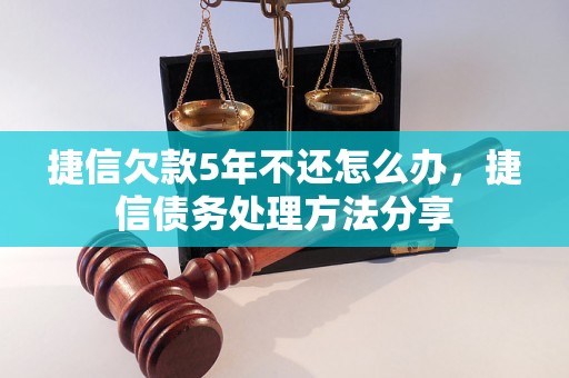 捷信欠款5年不还怎么办，捷信债务处理方法分享