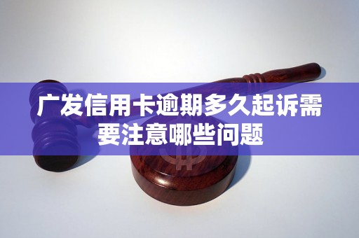 广发信用卡逾期多久起诉需要注意哪些问题