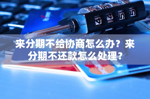 来分期不给协商怎么办？来分期不还款怎么处理？