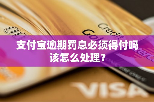 支付宝逾期罚息必须得付吗该怎么处理？