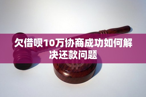 欠借呗10万协商成功如何解决还款问题