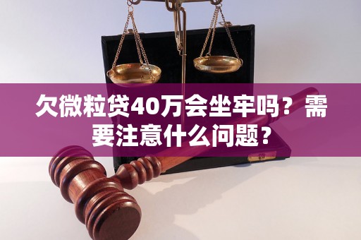 欠微粒贷40万会坐牢吗？需要注意什么问题？