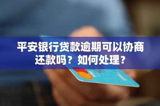 平安银行贷款逾期可以协商还款吗？如何处理？