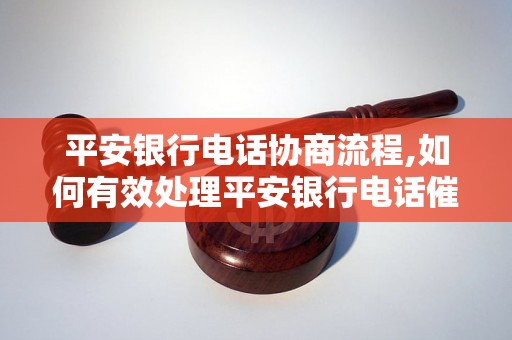 平安银行电话协商流程,如何有效处理平安银行电话催收