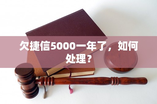 欠捷信5000一年了，如何处理？