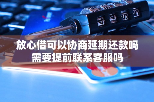 放心借可以协商延期还款吗需要提前联系客服吗