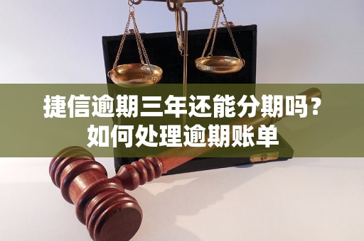 捷信逾期三年还能分期吗？如何处理逾期账单