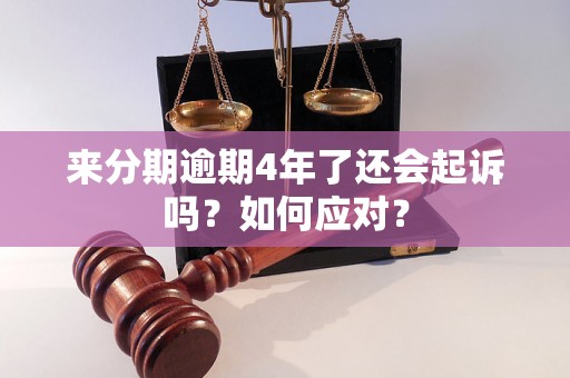 来分期逾期4年了还会起诉吗？如何应对？