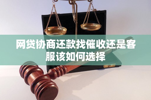 网贷协商还款找催收还是客服该如何选择