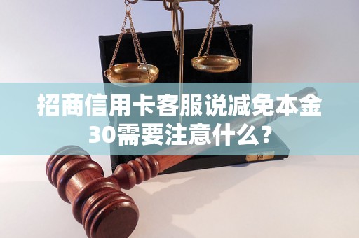 招商信用卡客服说减免本金30需要注意什么？