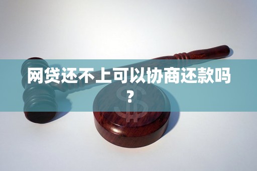 网贷还不上可以协商还款吗？