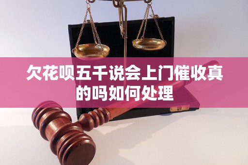 欠花呗五千说会上门催收真的吗如何处理