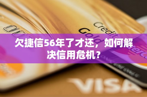 欠捷信56年了才还，如何解决信用危机？