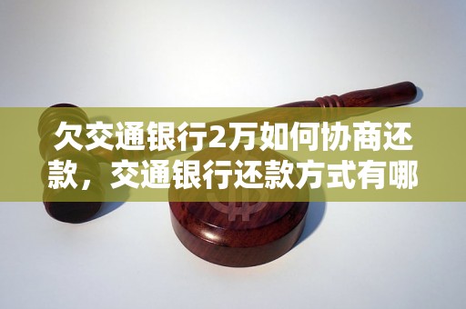 欠交通银行2万如何协商还款，交通银行还款方式有哪些